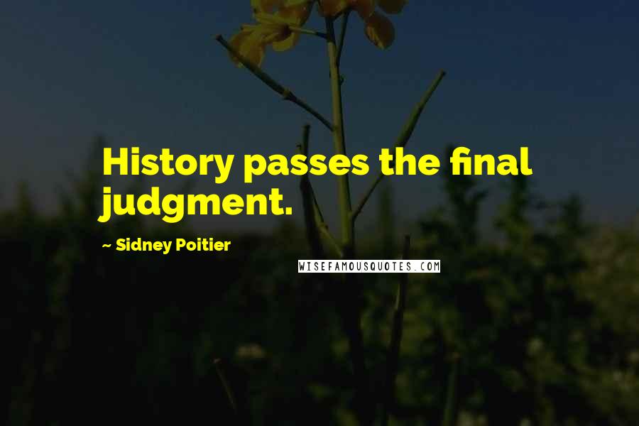 Sidney Poitier Quotes: History passes the final judgment.