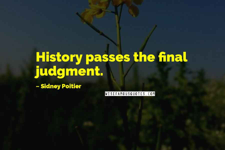 Sidney Poitier Quotes: History passes the final judgment.