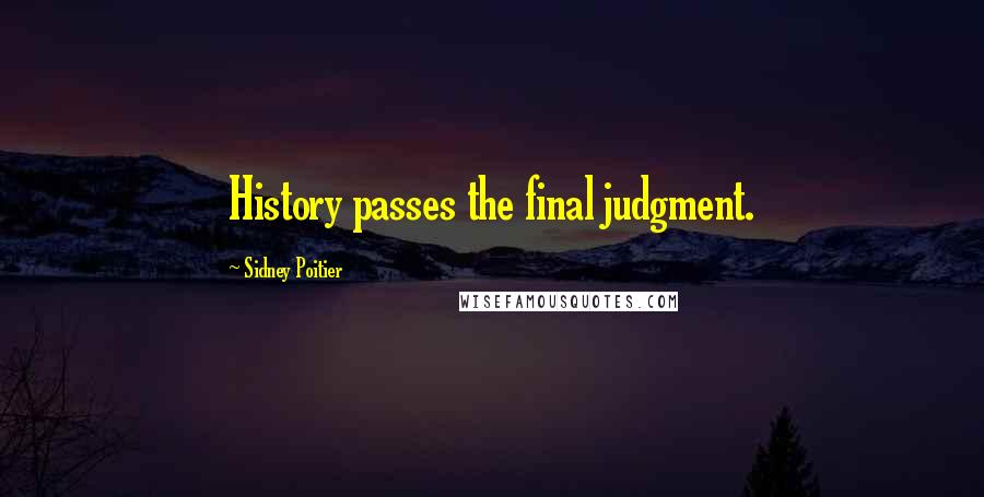 Sidney Poitier Quotes: History passes the final judgment.