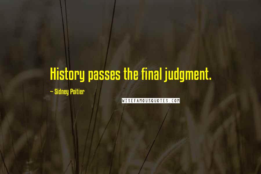 Sidney Poitier Quotes: History passes the final judgment.