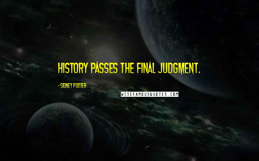 Sidney Poitier Quotes: History passes the final judgment.