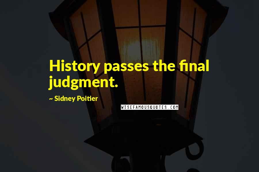 Sidney Poitier Quotes: History passes the final judgment.