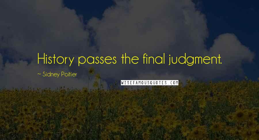 Sidney Poitier Quotes: History passes the final judgment.