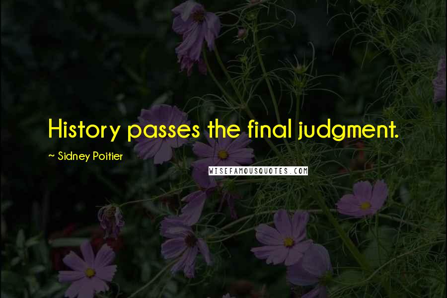 Sidney Poitier Quotes: History passes the final judgment.