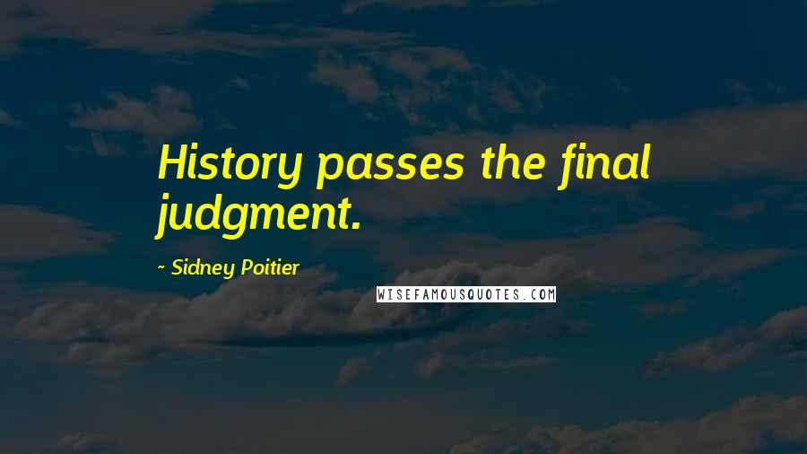 Sidney Poitier Quotes: History passes the final judgment.