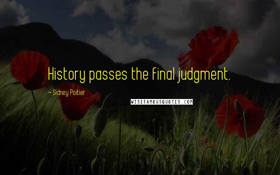Sidney Poitier Quotes: History passes the final judgment.