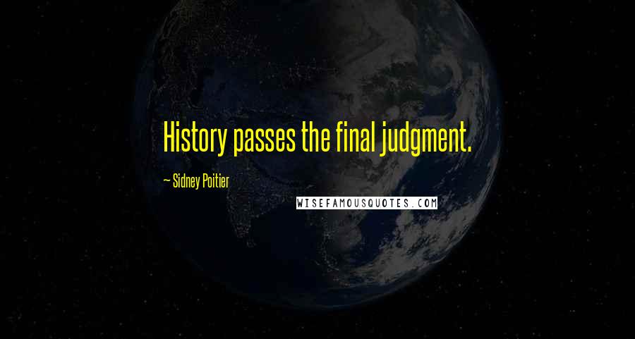 Sidney Poitier Quotes: History passes the final judgment.