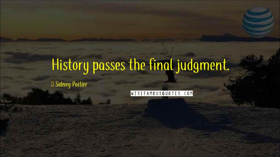 Sidney Poitier Quotes: History passes the final judgment.