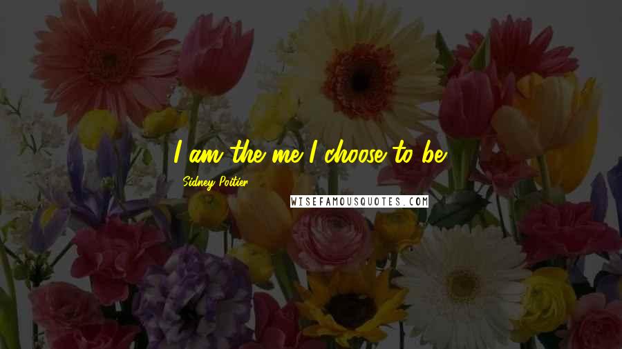 Sidney Poitier Quotes: I am the me I choose to be.