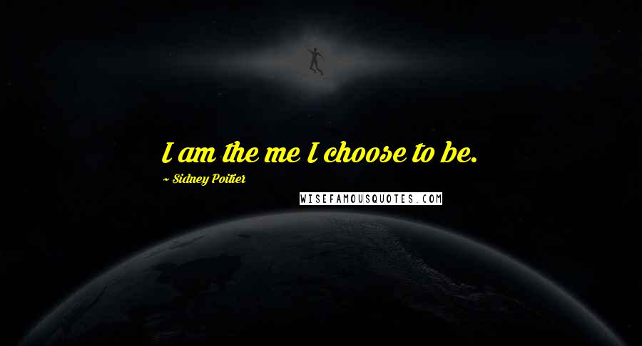 Sidney Poitier Quotes: I am the me I choose to be.