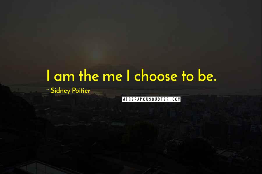 Sidney Poitier Quotes: I am the me I choose to be.