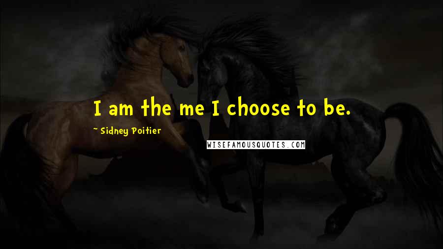 Sidney Poitier Quotes: I am the me I choose to be.