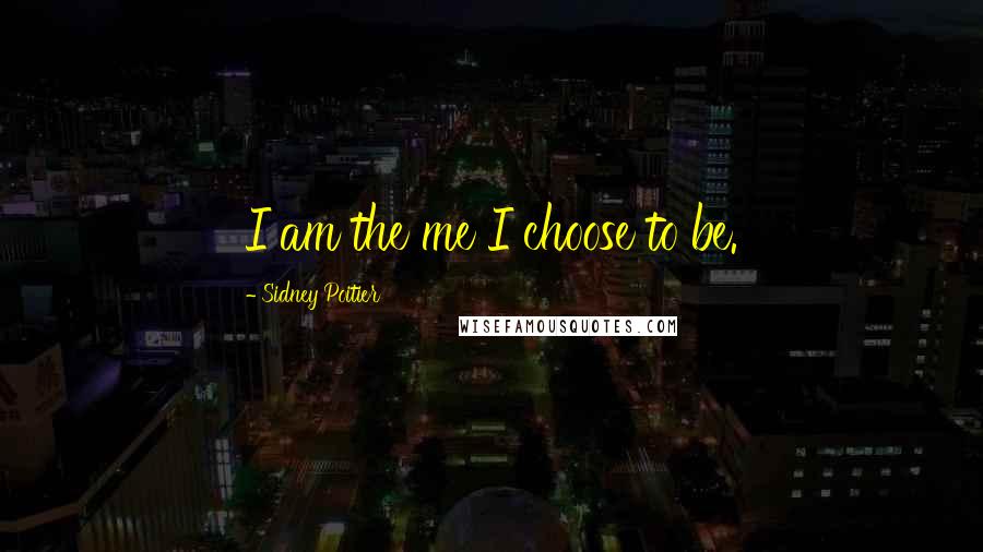 Sidney Poitier Quotes: I am the me I choose to be.