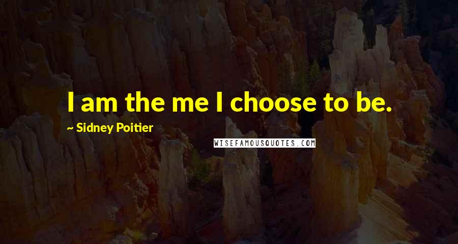 Sidney Poitier Quotes: I am the me I choose to be.