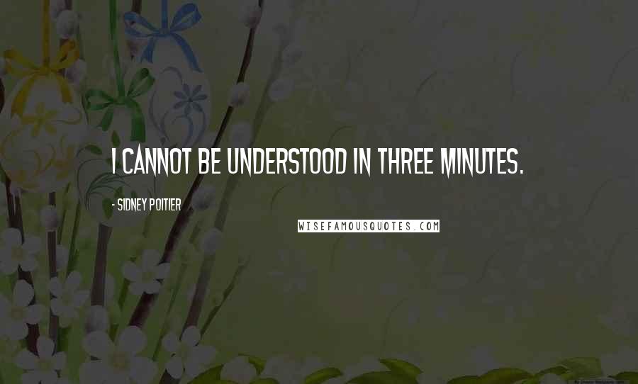 Sidney Poitier Quotes: I cannot be understood in three minutes.