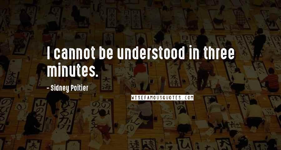 Sidney Poitier Quotes: I cannot be understood in three minutes.