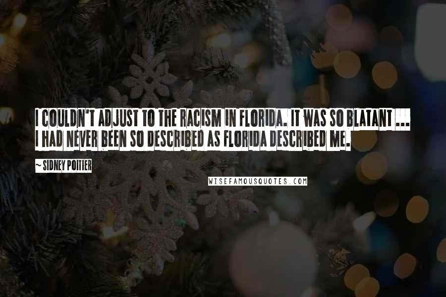 Sidney Poitier Quotes: I couldn't adjust to the racism in Florida. It was so blatant ... I had never been so described as Florida described me.