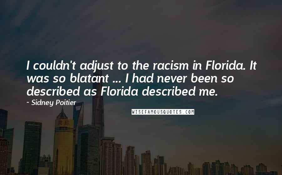 Sidney Poitier Quotes: I couldn't adjust to the racism in Florida. It was so blatant ... I had never been so described as Florida described me.