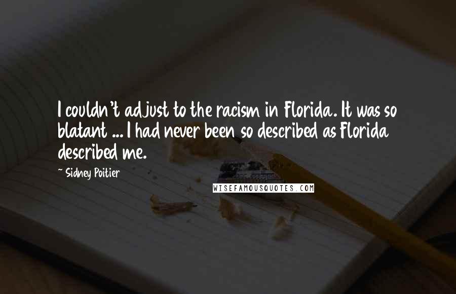 Sidney Poitier Quotes: I couldn't adjust to the racism in Florida. It was so blatant ... I had never been so described as Florida described me.