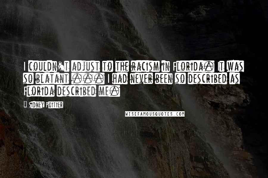 Sidney Poitier Quotes: I couldn't adjust to the racism in Florida. It was so blatant ... I had never been so described as Florida described me.