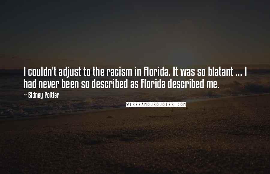 Sidney Poitier Quotes: I couldn't adjust to the racism in Florida. It was so blatant ... I had never been so described as Florida described me.