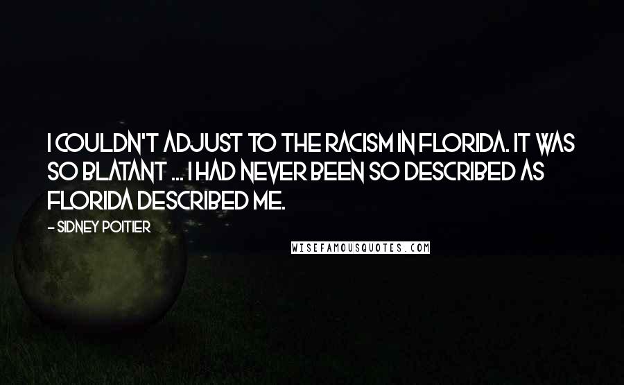 Sidney Poitier Quotes: I couldn't adjust to the racism in Florida. It was so blatant ... I had never been so described as Florida described me.