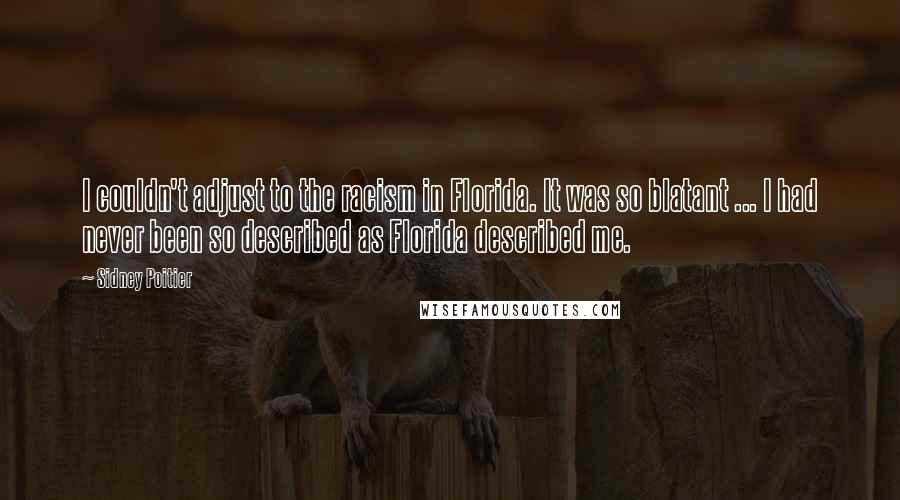 Sidney Poitier Quotes: I couldn't adjust to the racism in Florida. It was so blatant ... I had never been so described as Florida described me.