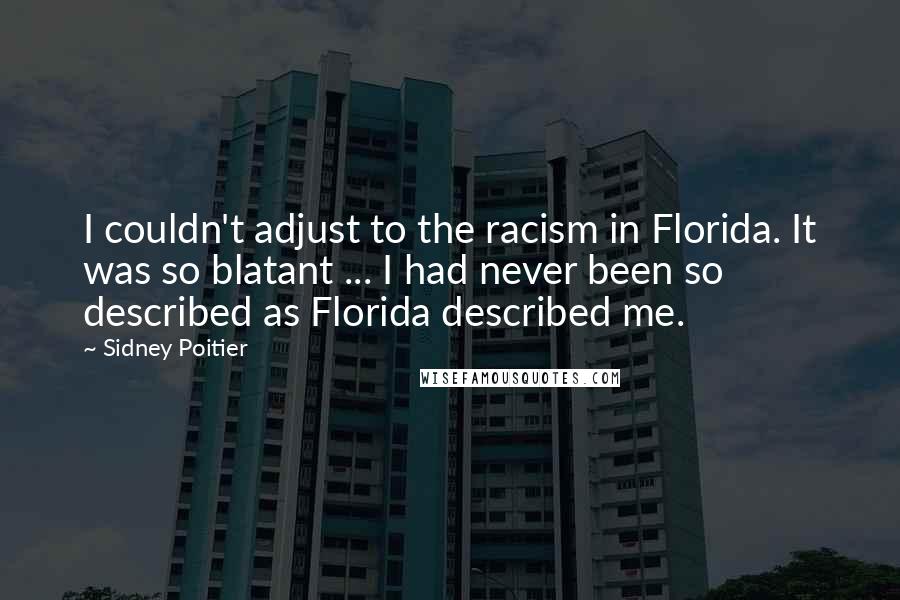 Sidney Poitier Quotes: I couldn't adjust to the racism in Florida. It was so blatant ... I had never been so described as Florida described me.