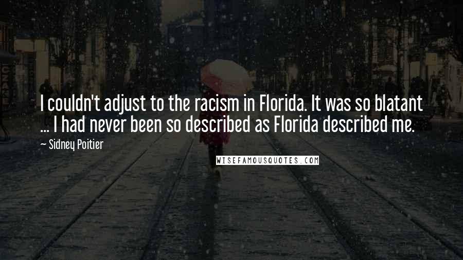 Sidney Poitier Quotes: I couldn't adjust to the racism in Florida. It was so blatant ... I had never been so described as Florida described me.