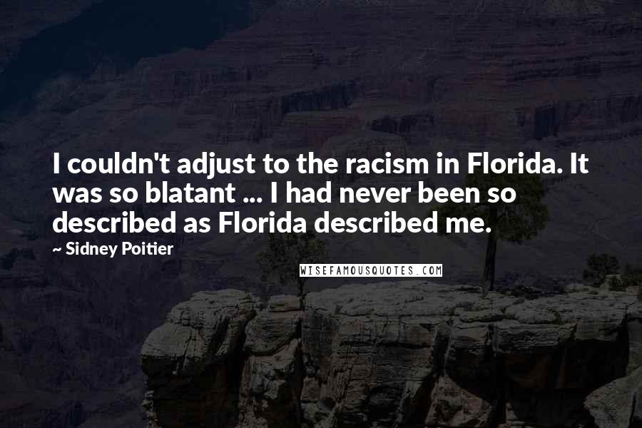 Sidney Poitier Quotes: I couldn't adjust to the racism in Florida. It was so blatant ... I had never been so described as Florida described me.