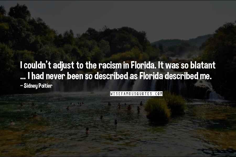 Sidney Poitier Quotes: I couldn't adjust to the racism in Florida. It was so blatant ... I had never been so described as Florida described me.