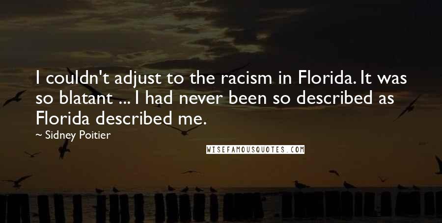 Sidney Poitier Quotes: I couldn't adjust to the racism in Florida. It was so blatant ... I had never been so described as Florida described me.