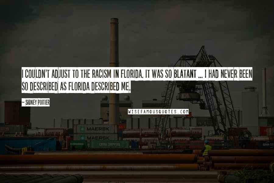 Sidney Poitier Quotes: I couldn't adjust to the racism in Florida. It was so blatant ... I had never been so described as Florida described me.