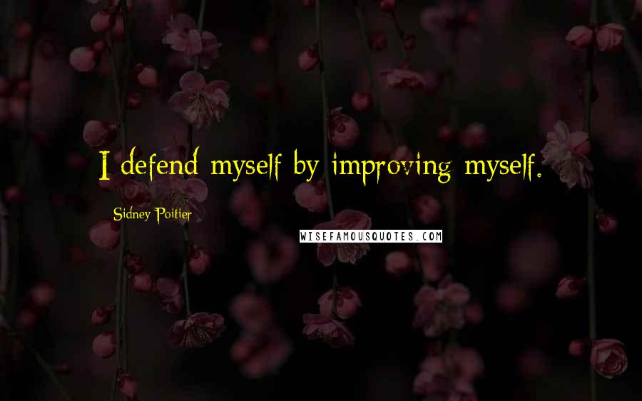 Sidney Poitier Quotes: I defend myself by improving myself.