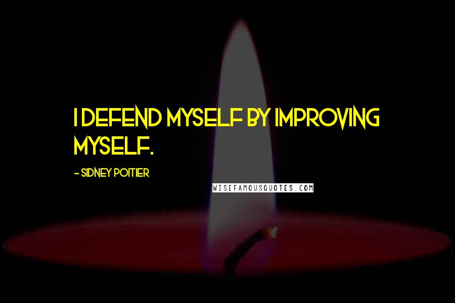 Sidney Poitier Quotes: I defend myself by improving myself.