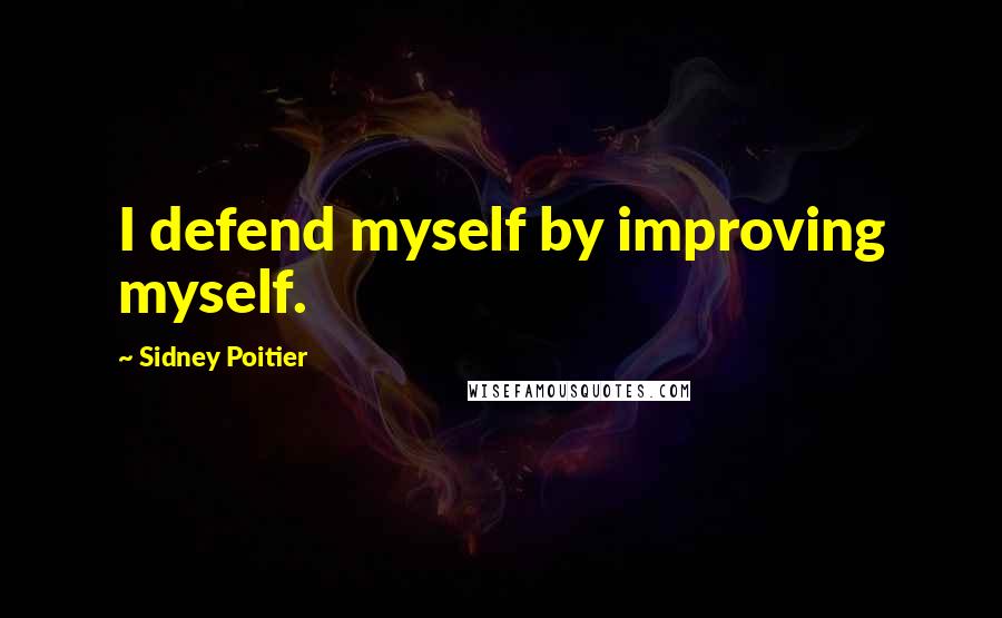 Sidney Poitier Quotes: I defend myself by improving myself.