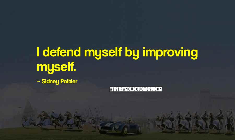 Sidney Poitier Quotes: I defend myself by improving myself.