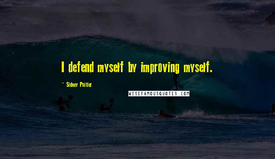 Sidney Poitier Quotes: I defend myself by improving myself.