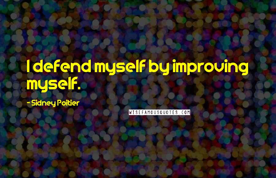 Sidney Poitier Quotes: I defend myself by improving myself.