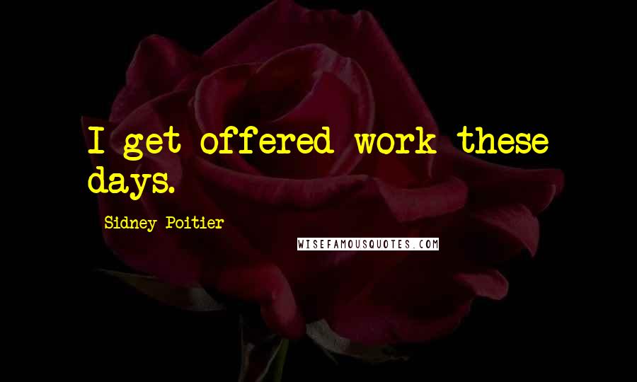 Sidney Poitier Quotes: I get offered work these days.