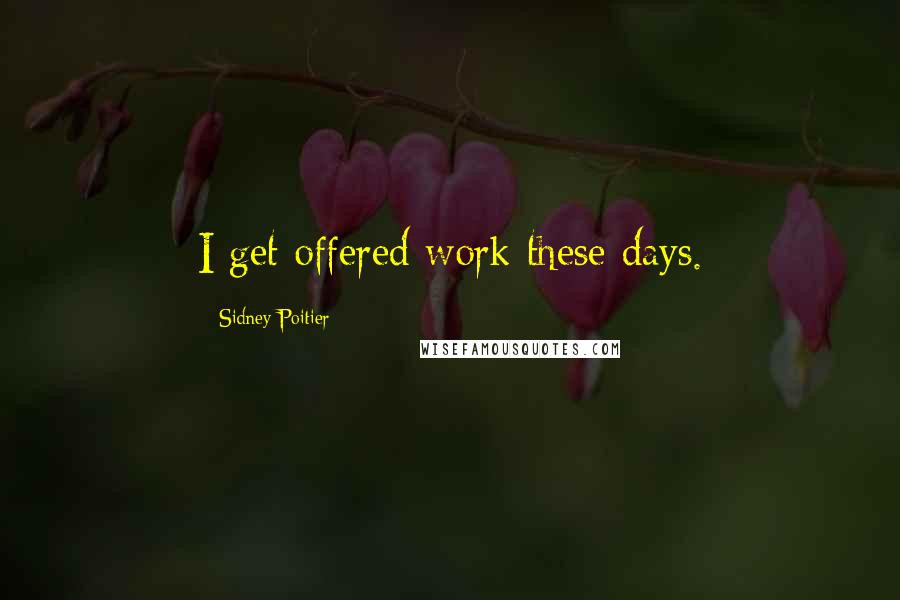 Sidney Poitier Quotes: I get offered work these days.