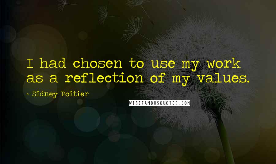 Sidney Poitier Quotes: I had chosen to use my work as a reflection of my values.