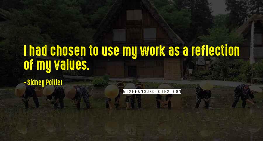 Sidney Poitier Quotes: I had chosen to use my work as a reflection of my values.