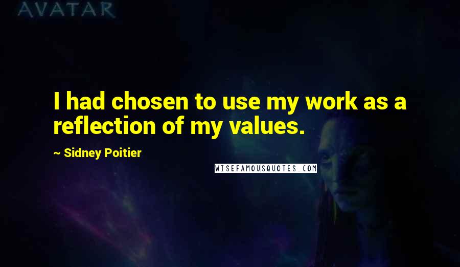 Sidney Poitier Quotes: I had chosen to use my work as a reflection of my values.