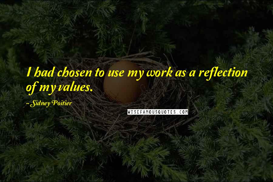 Sidney Poitier Quotes: I had chosen to use my work as a reflection of my values.