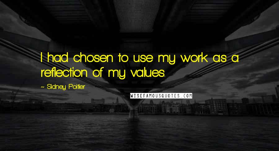 Sidney Poitier Quotes: I had chosen to use my work as a reflection of my values.