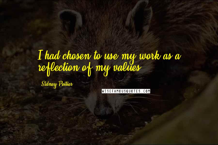 Sidney Poitier Quotes: I had chosen to use my work as a reflection of my values.