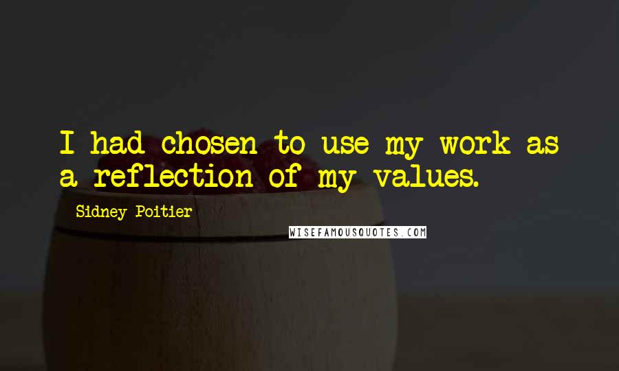 Sidney Poitier Quotes: I had chosen to use my work as a reflection of my values.