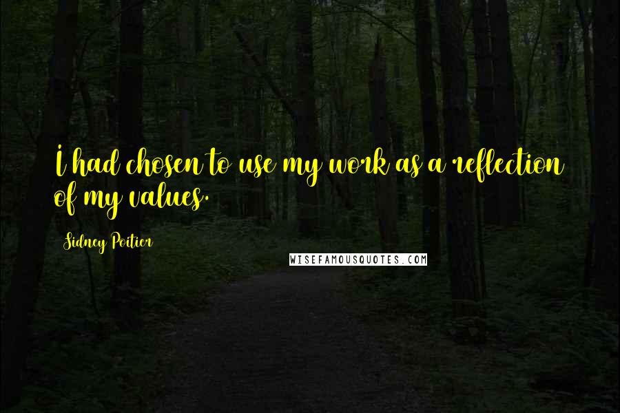 Sidney Poitier Quotes: I had chosen to use my work as a reflection of my values.
