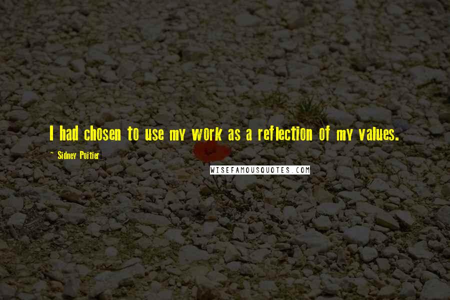 Sidney Poitier Quotes: I had chosen to use my work as a reflection of my values.